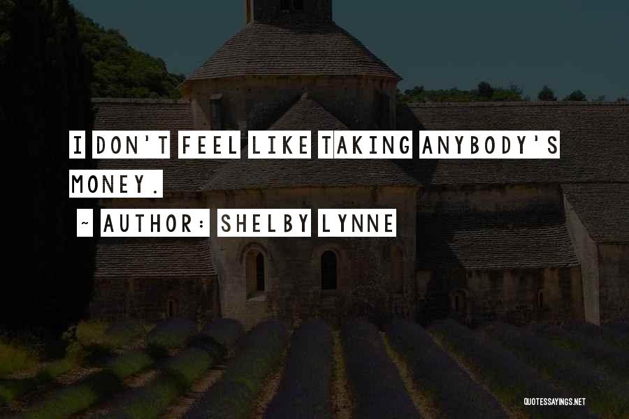 Shelby Lynne Quotes: I Don't Feel Like Taking Anybody's Money.
