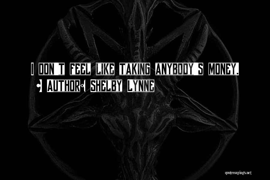 Shelby Lynne Quotes: I Don't Feel Like Taking Anybody's Money.
