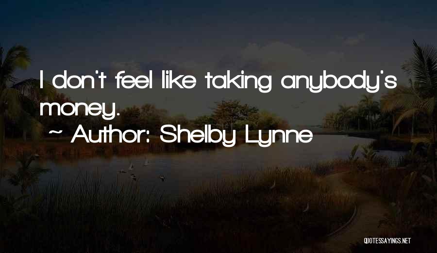 Shelby Lynne Quotes: I Don't Feel Like Taking Anybody's Money.