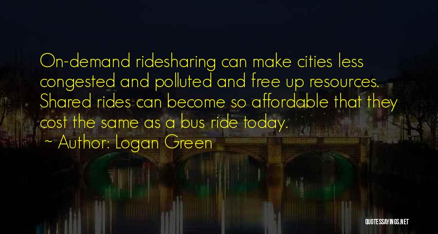 Logan Green Quotes: On-demand Ridesharing Can Make Cities Less Congested And Polluted And Free Up Resources. Shared Rides Can Become So Affordable That