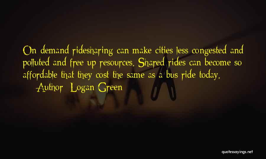 Logan Green Quotes: On-demand Ridesharing Can Make Cities Less Congested And Polluted And Free Up Resources. Shared Rides Can Become So Affordable That