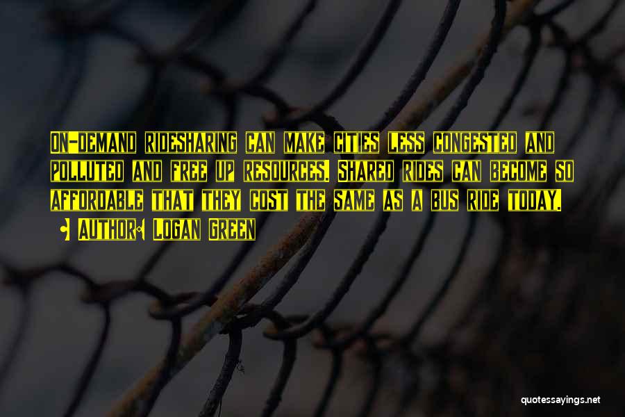 Logan Green Quotes: On-demand Ridesharing Can Make Cities Less Congested And Polluted And Free Up Resources. Shared Rides Can Become So Affordable That