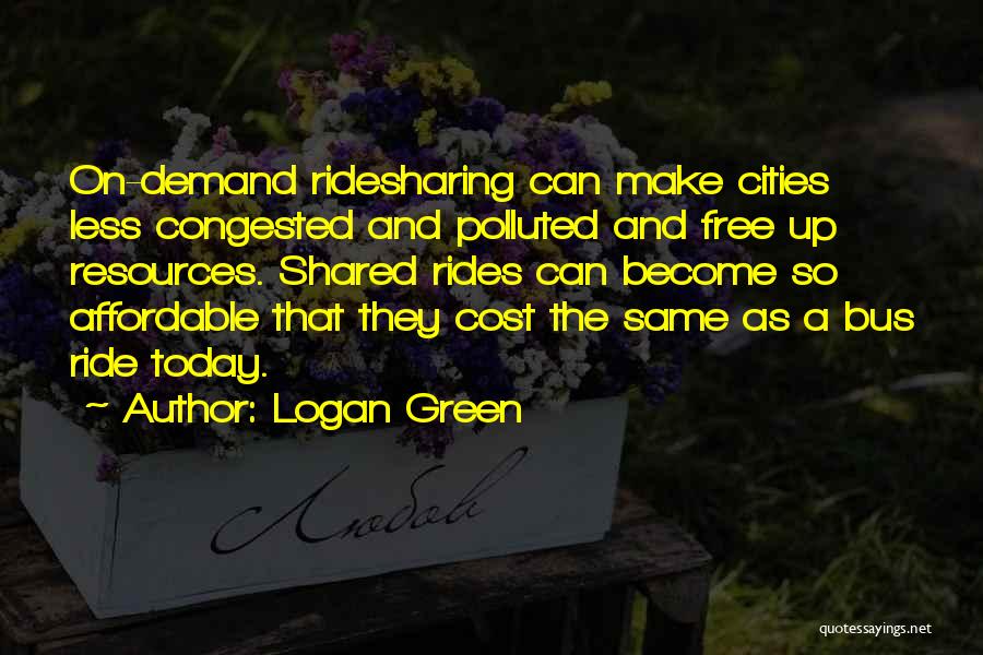 Logan Green Quotes: On-demand Ridesharing Can Make Cities Less Congested And Polluted And Free Up Resources. Shared Rides Can Become So Affordable That