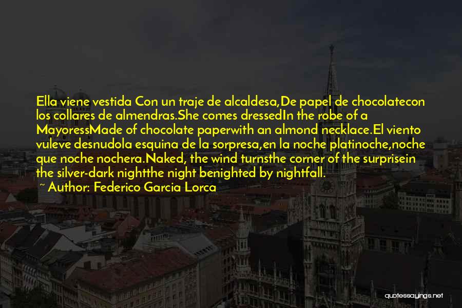 Federico Garcia Lorca Quotes: Ella Viene Vestida Con Un Traje De Alcaldesa,de Papel De Chocolatecon Los Collares De Almendras.she Comes Dressedin The Robe Of