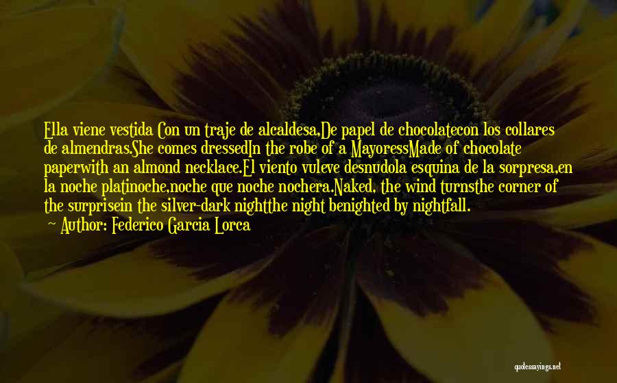 Federico Garcia Lorca Quotes: Ella Viene Vestida Con Un Traje De Alcaldesa,de Papel De Chocolatecon Los Collares De Almendras.she Comes Dressedin The Robe Of