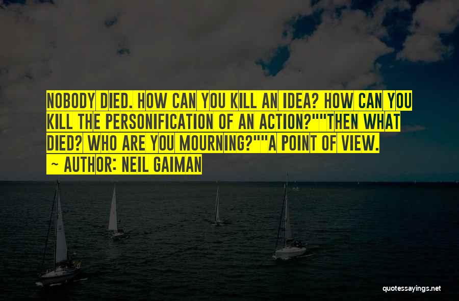 Neil Gaiman Quotes: Nobody Died. How Can You Kill An Idea? How Can You Kill The Personification Of An Action?then What Died? Who