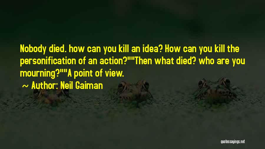 Neil Gaiman Quotes: Nobody Died. How Can You Kill An Idea? How Can You Kill The Personification Of An Action?then What Died? Who