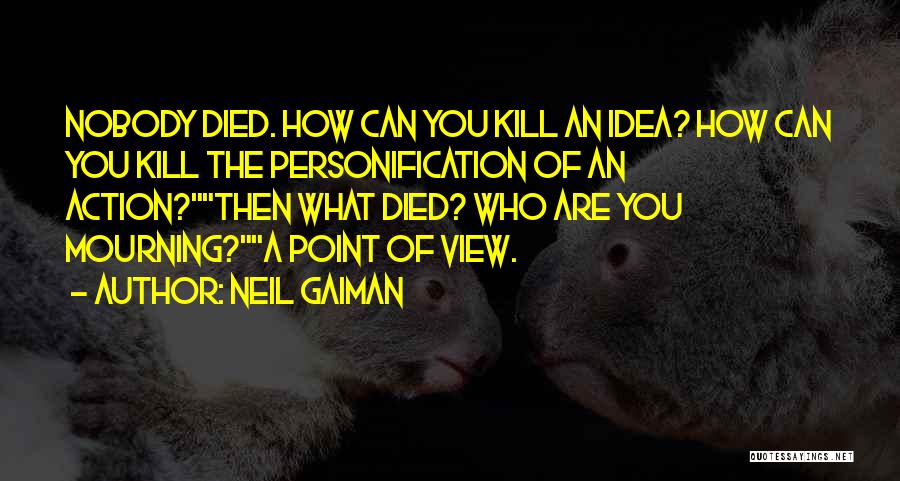 Neil Gaiman Quotes: Nobody Died. How Can You Kill An Idea? How Can You Kill The Personification Of An Action?then What Died? Who