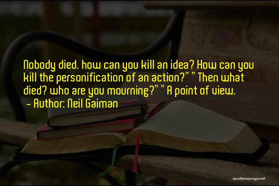 Neil Gaiman Quotes: Nobody Died. How Can You Kill An Idea? How Can You Kill The Personification Of An Action?then What Died? Who