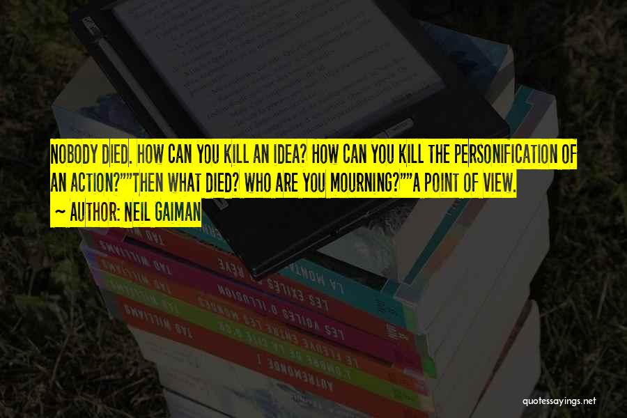 Neil Gaiman Quotes: Nobody Died. How Can You Kill An Idea? How Can You Kill The Personification Of An Action?then What Died? Who