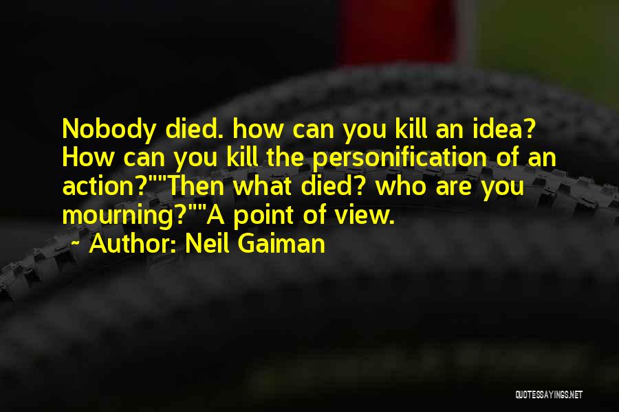 Neil Gaiman Quotes: Nobody Died. How Can You Kill An Idea? How Can You Kill The Personification Of An Action?then What Died? Who