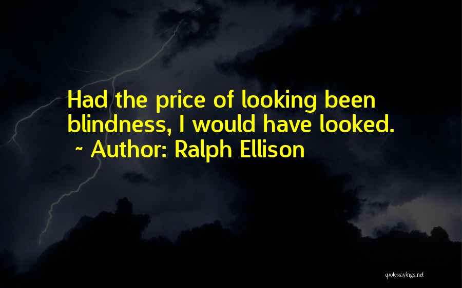 Ralph Ellison Quotes: Had The Price Of Looking Been Blindness, I Would Have Looked.