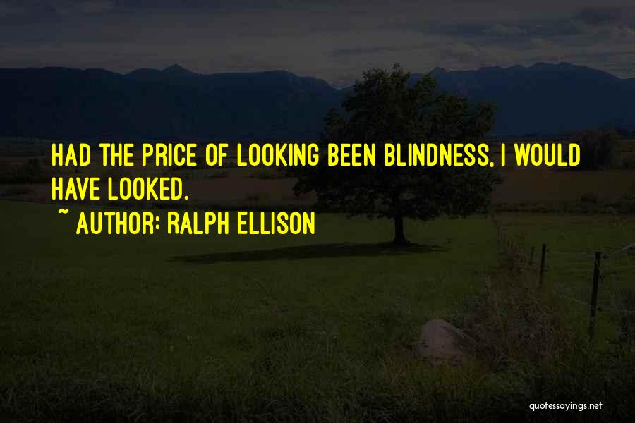 Ralph Ellison Quotes: Had The Price Of Looking Been Blindness, I Would Have Looked.