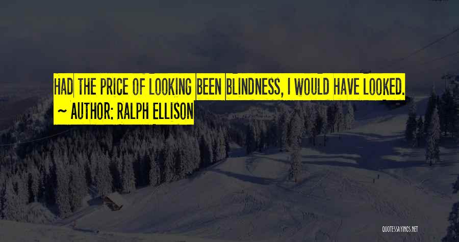 Ralph Ellison Quotes: Had The Price Of Looking Been Blindness, I Would Have Looked.