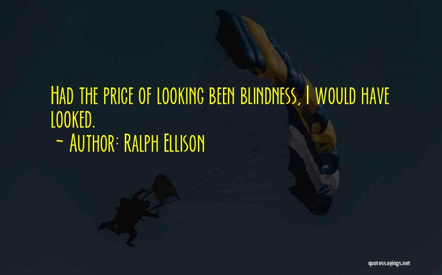 Ralph Ellison Quotes: Had The Price Of Looking Been Blindness, I Would Have Looked.