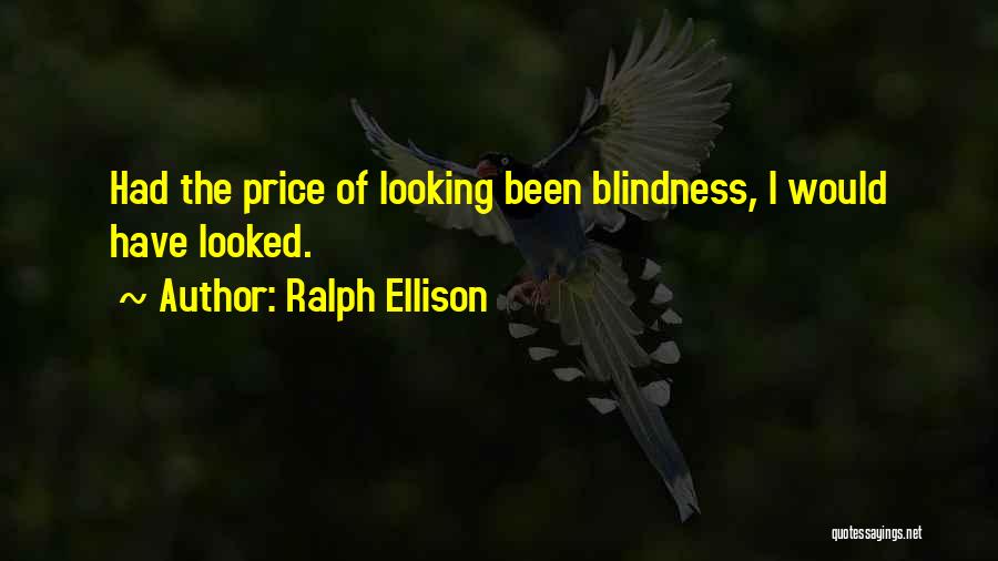 Ralph Ellison Quotes: Had The Price Of Looking Been Blindness, I Would Have Looked.