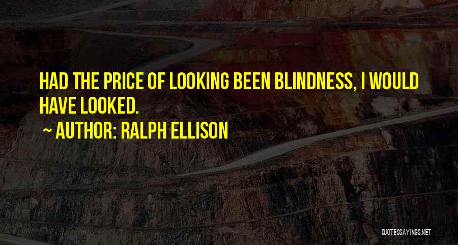 Ralph Ellison Quotes: Had The Price Of Looking Been Blindness, I Would Have Looked.