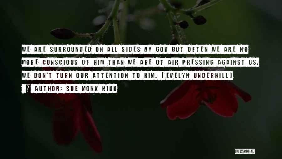Sue Monk Kidd Quotes: We Are Surrounded On All Sides By God But Often We Are No More Conscious Of Him Than We Are