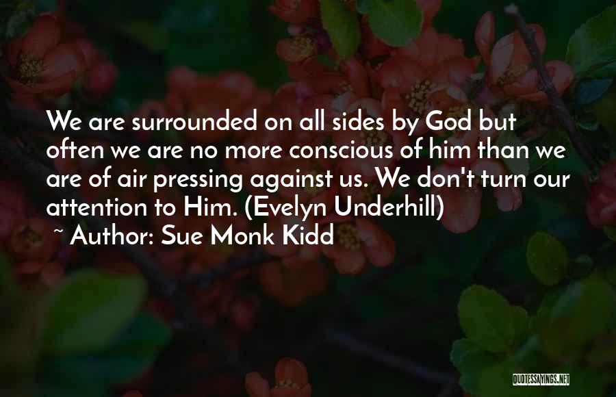 Sue Monk Kidd Quotes: We Are Surrounded On All Sides By God But Often We Are No More Conscious Of Him Than We Are