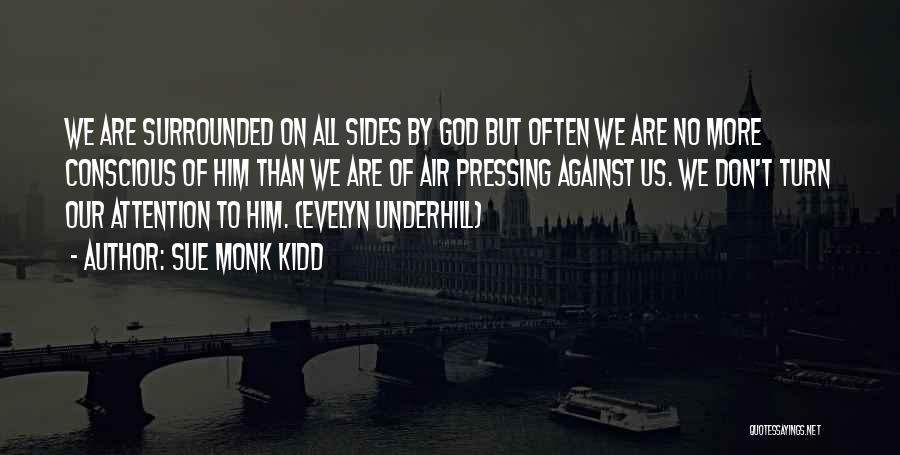 Sue Monk Kidd Quotes: We Are Surrounded On All Sides By God But Often We Are No More Conscious Of Him Than We Are