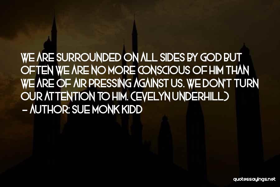 Sue Monk Kidd Quotes: We Are Surrounded On All Sides By God But Often We Are No More Conscious Of Him Than We Are