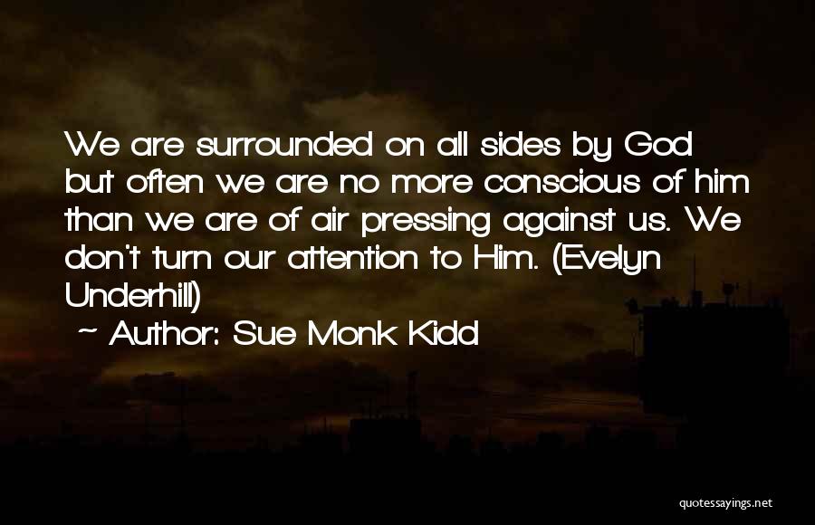 Sue Monk Kidd Quotes: We Are Surrounded On All Sides By God But Often We Are No More Conscious Of Him Than We Are