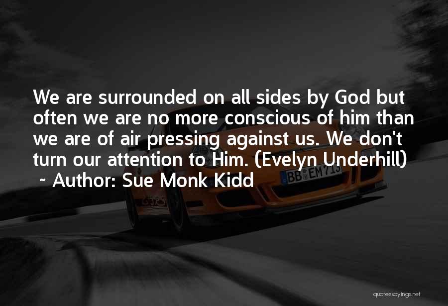 Sue Monk Kidd Quotes: We Are Surrounded On All Sides By God But Often We Are No More Conscious Of Him Than We Are