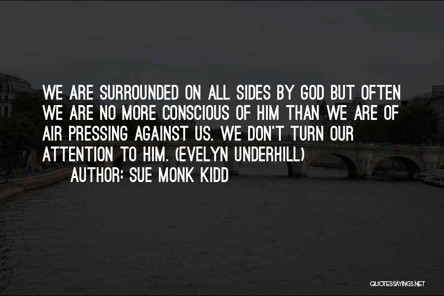 Sue Monk Kidd Quotes: We Are Surrounded On All Sides By God But Often We Are No More Conscious Of Him Than We Are