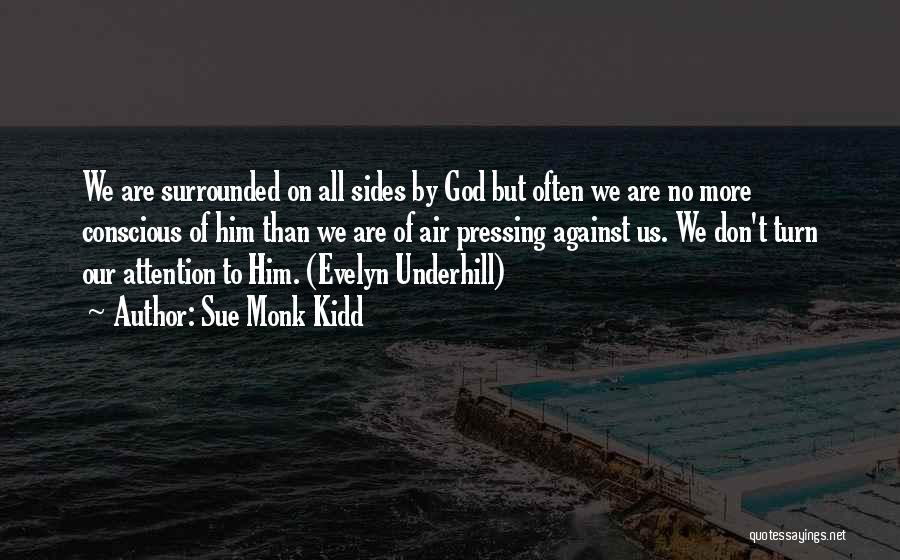 Sue Monk Kidd Quotes: We Are Surrounded On All Sides By God But Often We Are No More Conscious Of Him Than We Are