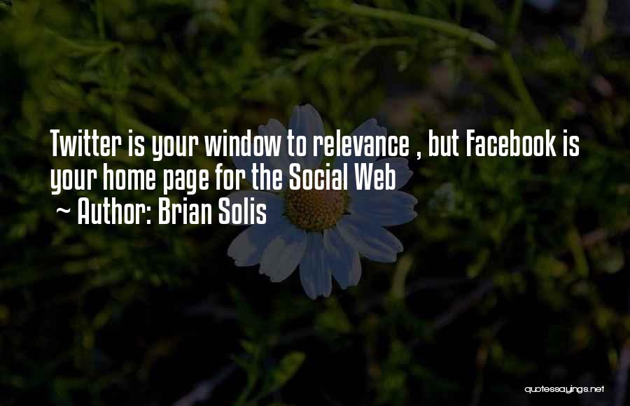 Brian Solis Quotes: Twitter Is Your Window To Relevance , But Facebook Is Your Home Page For The Social Web