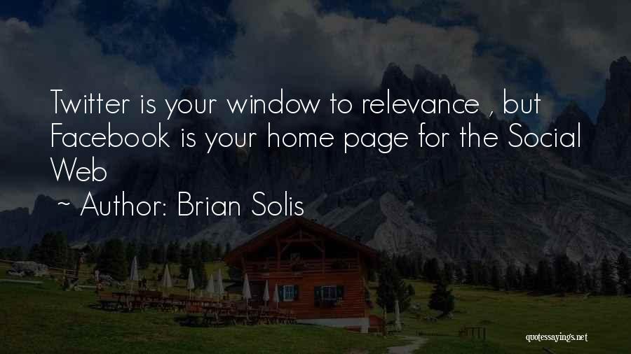 Brian Solis Quotes: Twitter Is Your Window To Relevance , But Facebook Is Your Home Page For The Social Web