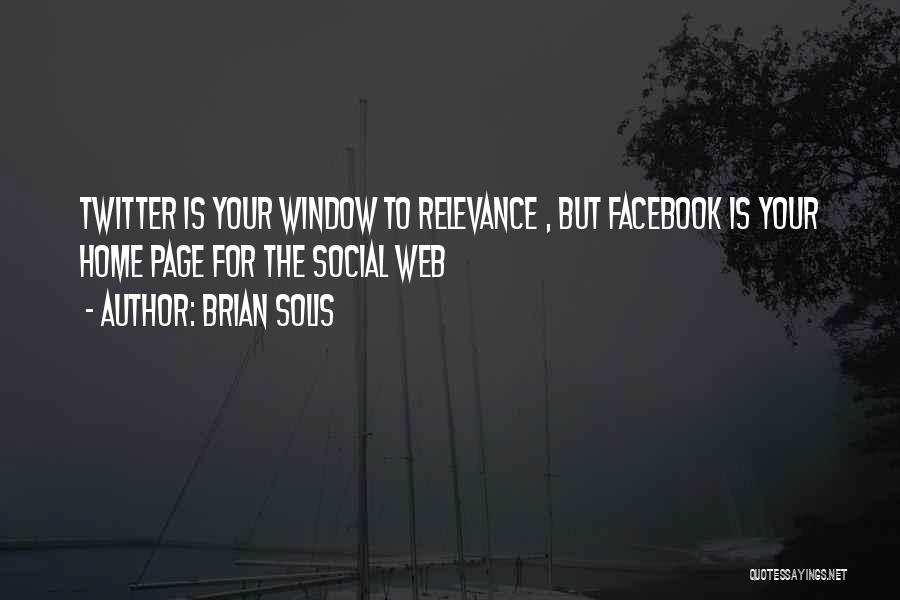 Brian Solis Quotes: Twitter Is Your Window To Relevance , But Facebook Is Your Home Page For The Social Web