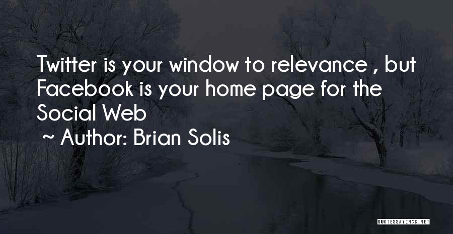 Brian Solis Quotes: Twitter Is Your Window To Relevance , But Facebook Is Your Home Page For The Social Web