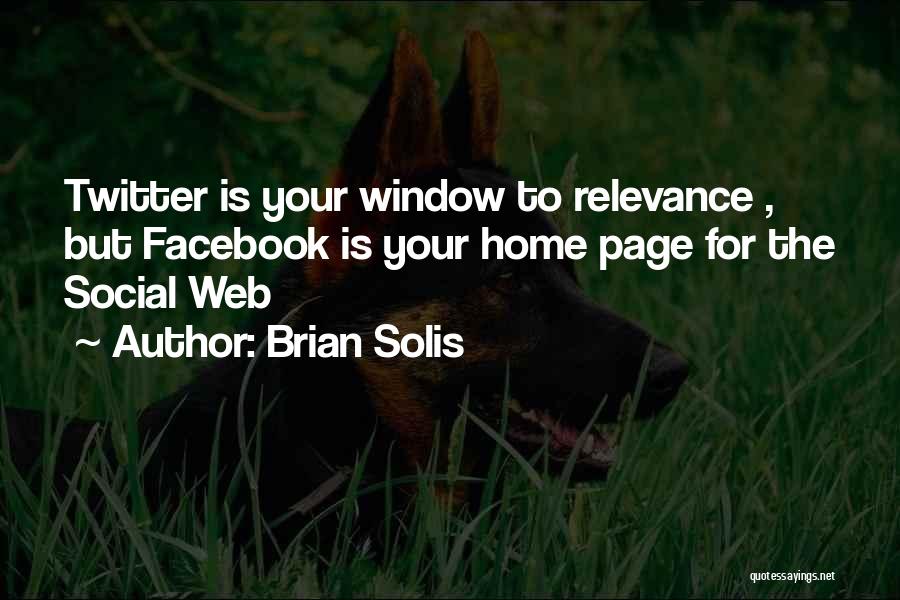 Brian Solis Quotes: Twitter Is Your Window To Relevance , But Facebook Is Your Home Page For The Social Web