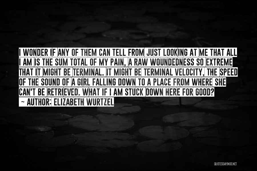 Elizabeth Wurtzel Quotes: I Wonder If Any Of Them Can Tell From Just Looking At Me That All I Am Is The Sum