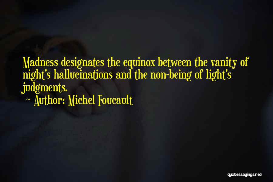 Michel Foucault Quotes: Madness Designates The Equinox Between The Vanity Of Night's Hallucinations And The Non-being Of Light's Judgments.