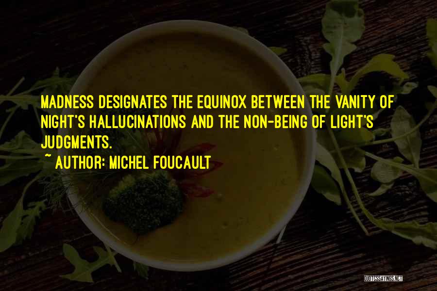 Michel Foucault Quotes: Madness Designates The Equinox Between The Vanity Of Night's Hallucinations And The Non-being Of Light's Judgments.