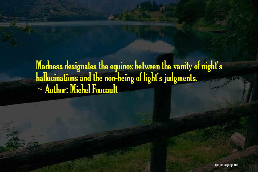 Michel Foucault Quotes: Madness Designates The Equinox Between The Vanity Of Night's Hallucinations And The Non-being Of Light's Judgments.