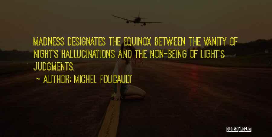 Michel Foucault Quotes: Madness Designates The Equinox Between The Vanity Of Night's Hallucinations And The Non-being Of Light's Judgments.