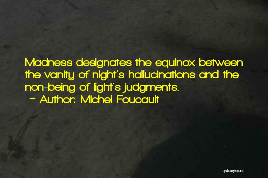 Michel Foucault Quotes: Madness Designates The Equinox Between The Vanity Of Night's Hallucinations And The Non-being Of Light's Judgments.