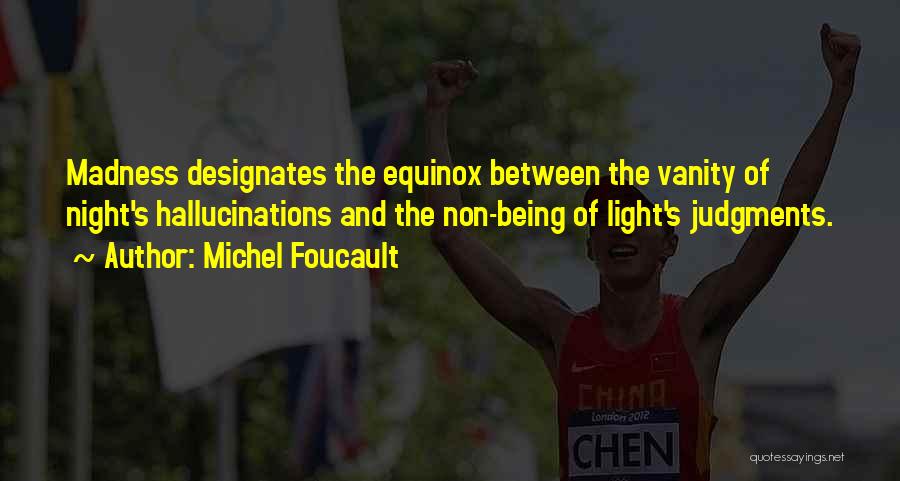 Michel Foucault Quotes: Madness Designates The Equinox Between The Vanity Of Night's Hallucinations And The Non-being Of Light's Judgments.