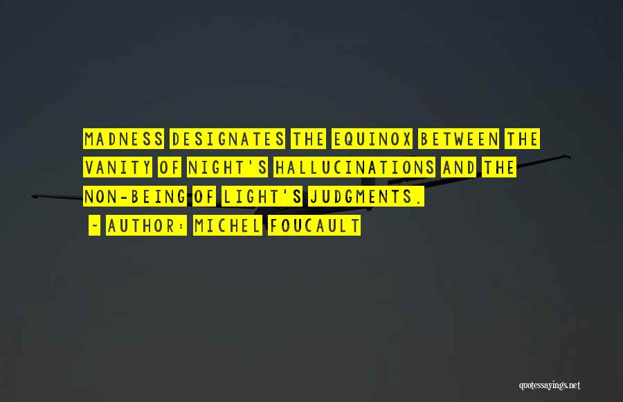Michel Foucault Quotes: Madness Designates The Equinox Between The Vanity Of Night's Hallucinations And The Non-being Of Light's Judgments.