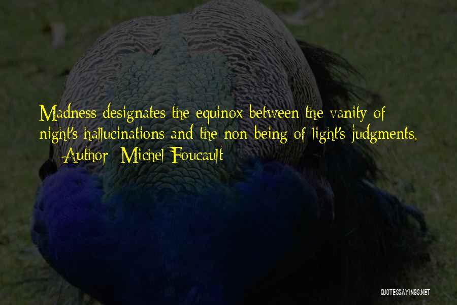 Michel Foucault Quotes: Madness Designates The Equinox Between The Vanity Of Night's Hallucinations And The Non-being Of Light's Judgments.