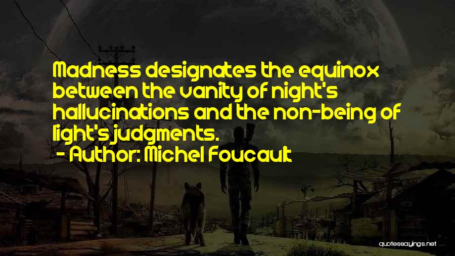 Michel Foucault Quotes: Madness Designates The Equinox Between The Vanity Of Night's Hallucinations And The Non-being Of Light's Judgments.
