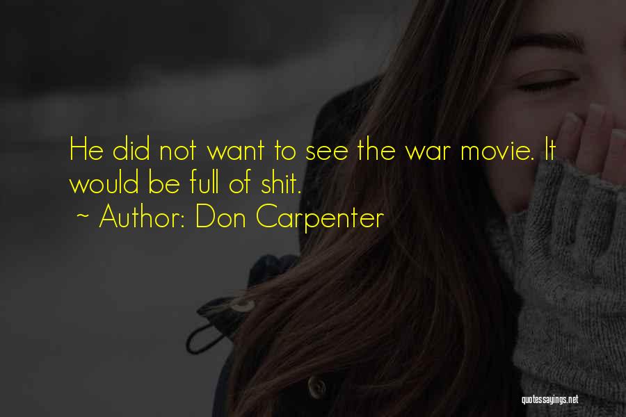 Don Carpenter Quotes: He Did Not Want To See The War Movie. It Would Be Full Of Shit.