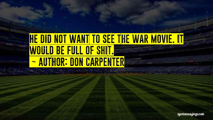 Don Carpenter Quotes: He Did Not Want To See The War Movie. It Would Be Full Of Shit.