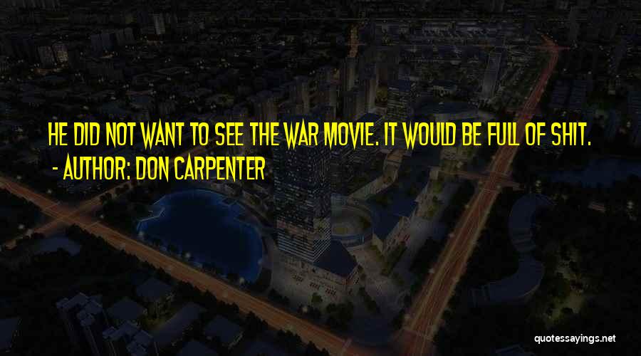 Don Carpenter Quotes: He Did Not Want To See The War Movie. It Would Be Full Of Shit.