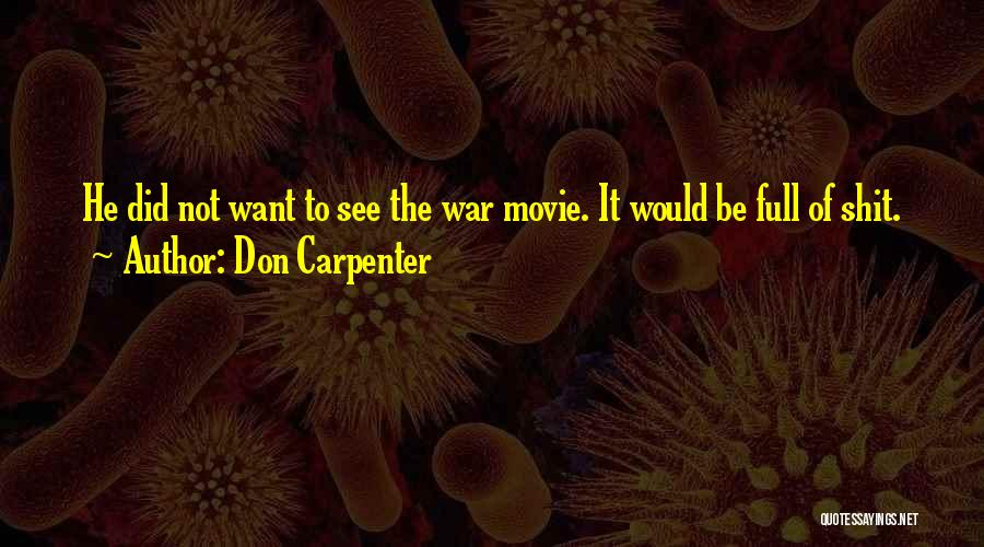 Don Carpenter Quotes: He Did Not Want To See The War Movie. It Would Be Full Of Shit.