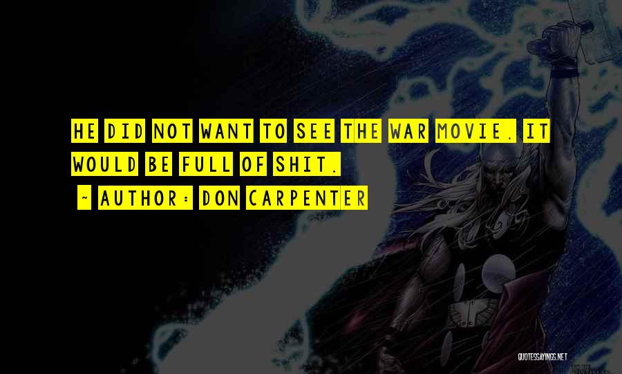 Don Carpenter Quotes: He Did Not Want To See The War Movie. It Would Be Full Of Shit.