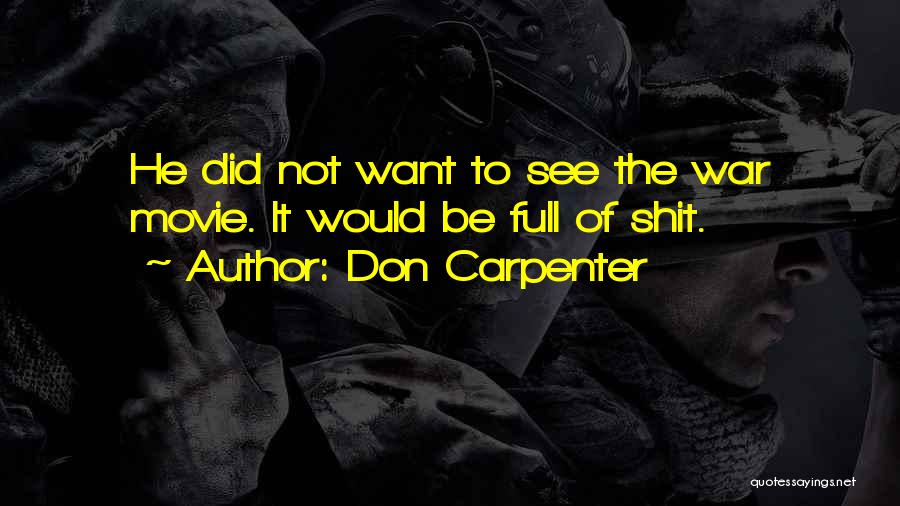 Don Carpenter Quotes: He Did Not Want To See The War Movie. It Would Be Full Of Shit.